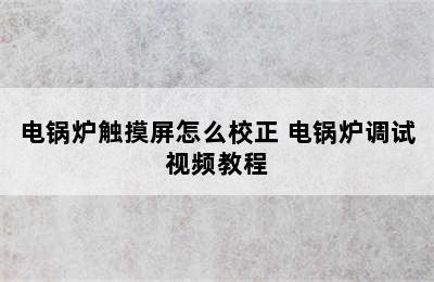 电锅炉触摸屏怎么校正 电锅炉调试视频教程